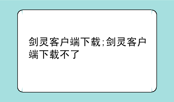 剑灵客户端下载;剑灵客户端下载不了