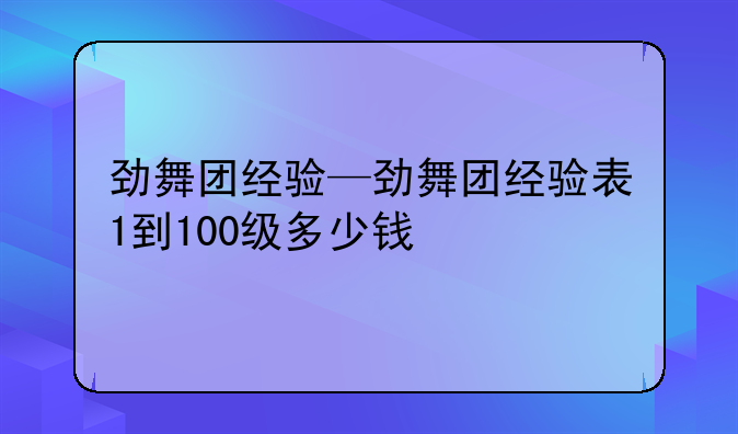 劲舞团经验—劲舞团经验表1到100级多少钱