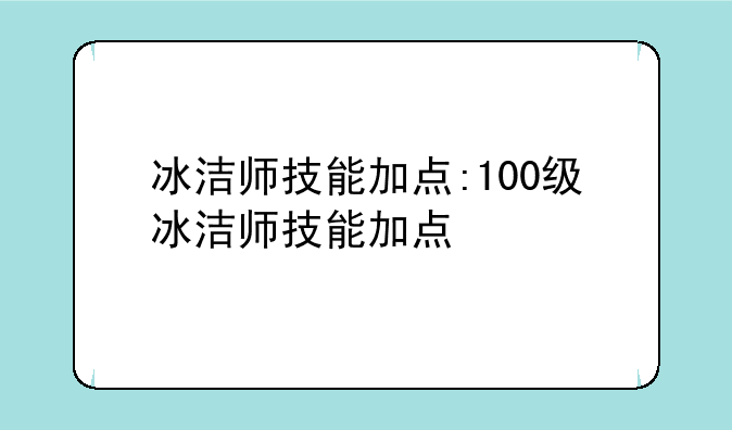 冰洁师技能加点:100级冰洁师技能加点