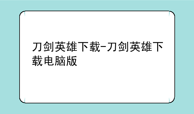 刀剑英雄下载-刀剑英雄下载电脑版