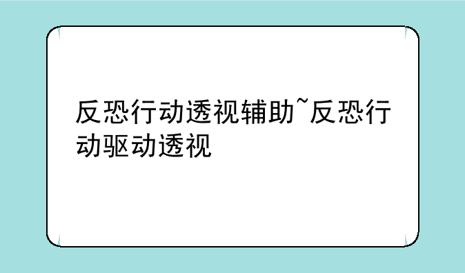 反恐行动透视辅助~反恐行动驱动透视