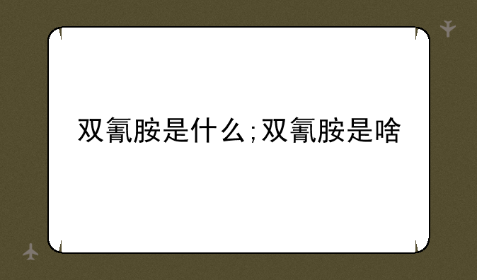双氰胺是什么;双氰胺是啥