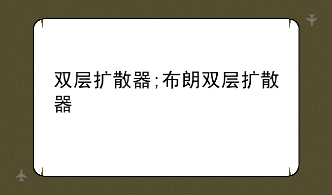双层扩散器;布朗双层扩散器