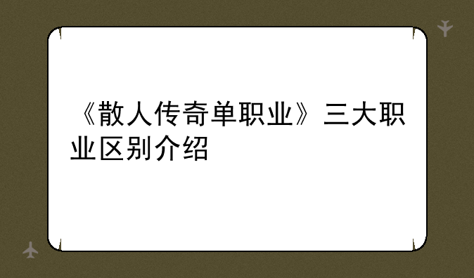 《散人传奇单职业》三大职业区别介