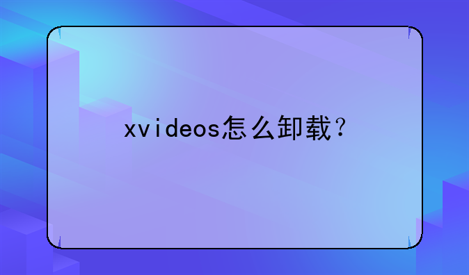 xvideos怎么卸载？
