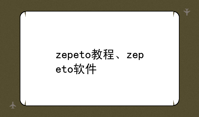 zepeto教程、zepeto软件