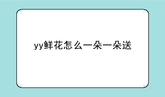 yy鲜花怎么一朵一朵送