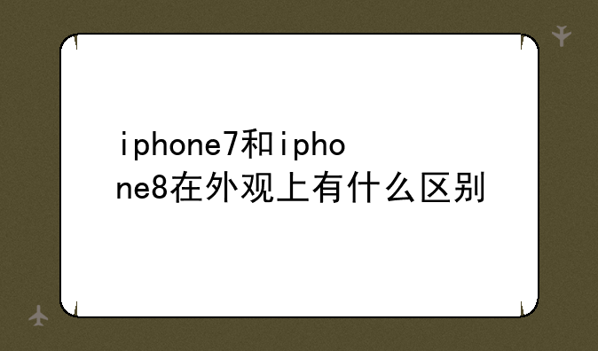 iphone7和iphone8在外观上有什么区别