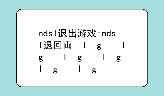 ndsl退出游戏:ndsl退回主界面