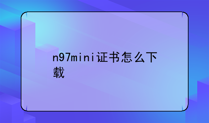 n97mini证书怎么下载