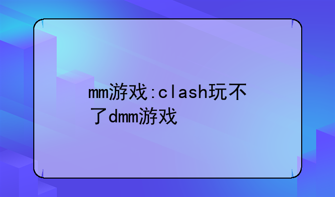 mm游戏:clash玩不了dmm游戏