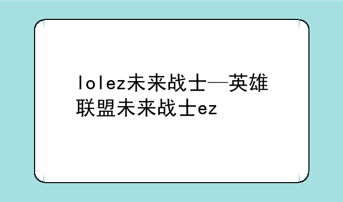 lolez未来战士—英雄联盟未来战士ez