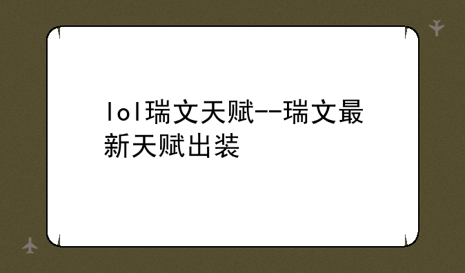 lol瑞文天赋--瑞文最新天赋出装