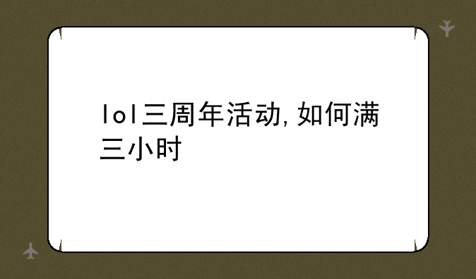 lol三周年活动,如何满三小时