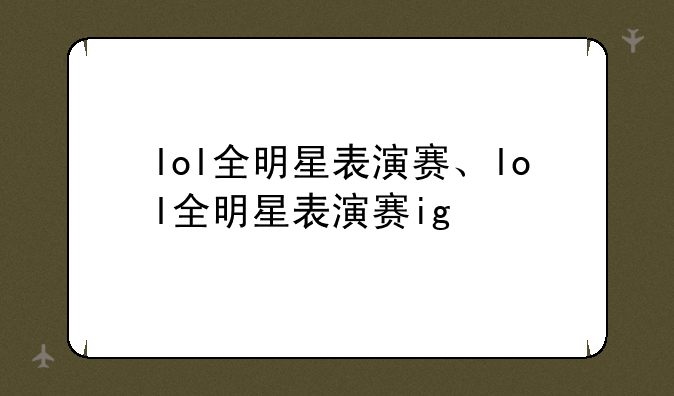 lol全明星表演赛、lol全明星表演赛ig