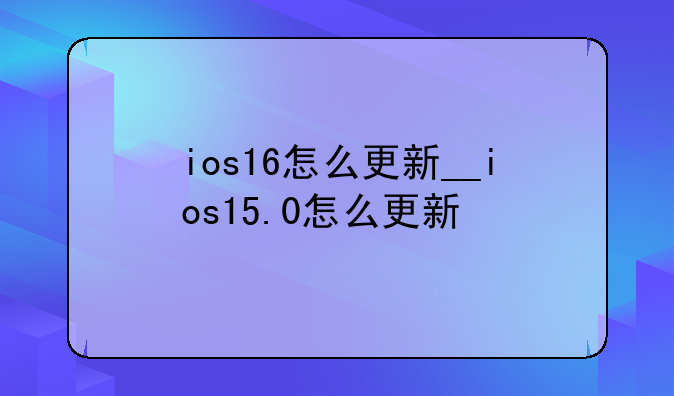 ios16怎么更新__ios15.0怎么更新