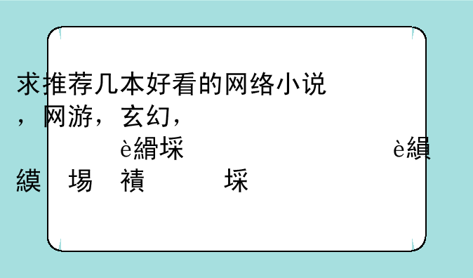 求推荐几本好看的网络小说，网游，玄幻，修真什么的都可以，最好完结的，不要都市的。推荐烂的就不要来了