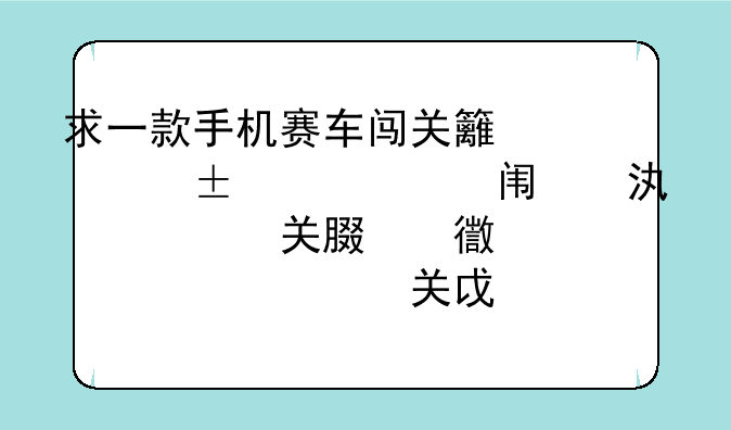求一款手机赛车闯关类型的游戏。单